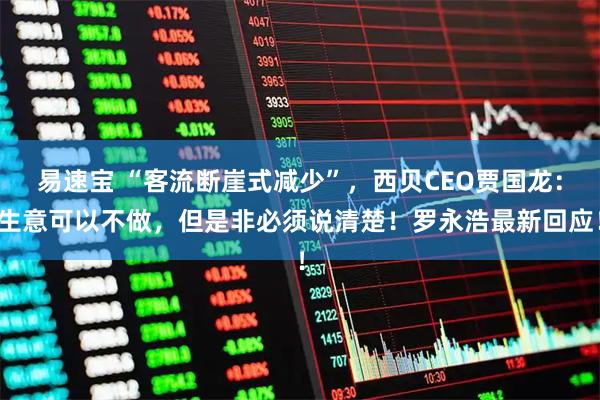 易速宝 “客流断崖式减少”，西贝CEO贾国龙：生意可以不做，但是非必须说清楚！罗永浩最新回应！