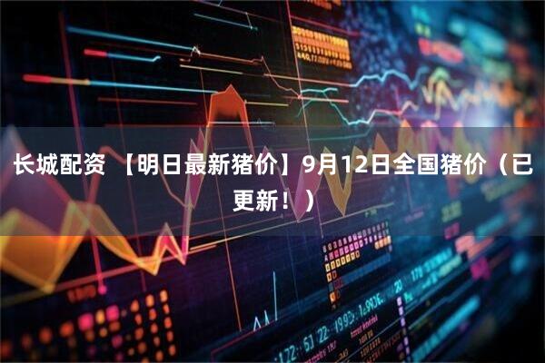长城配资 【明日最新猪价】9月12日全国猪价（已更新！）