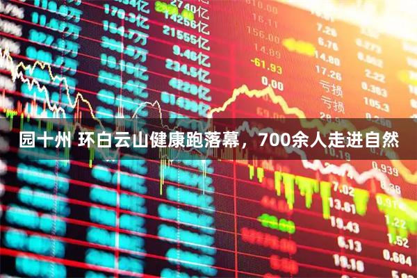 园十州 环白云山健康跑落幕，700余人走进自然