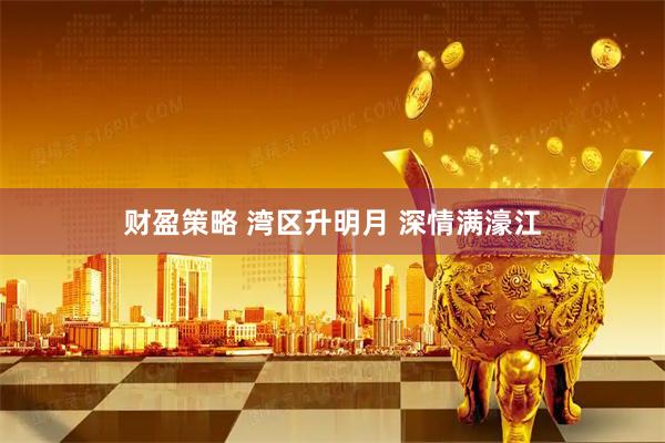 财盈策略 湾区升明月 深情满濠江