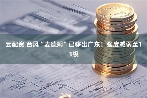 云配资 台风“麦德姆”已移出广东！强度减弱至13级