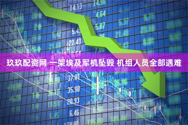 玖玖配资网 一架埃及军机坠毁 机组人员全部遇难