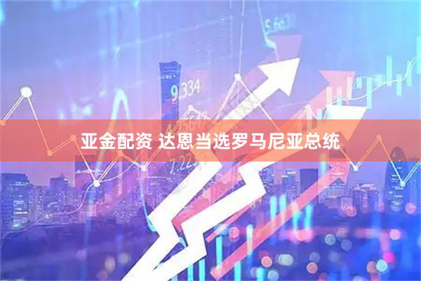 亚金配资 达恩当选罗马尼亚总统