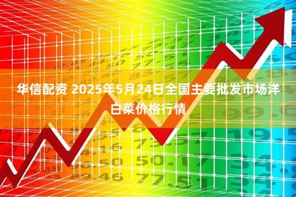 华信配资 2025年5月24日全国主要批发市场洋白菜价格行情