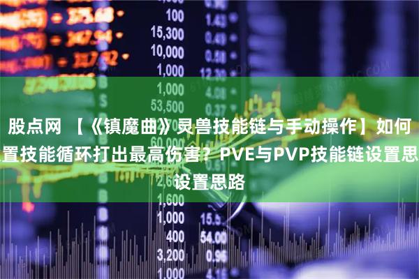 股点网 【《镇魔曲》灵兽技能链与手动操作】如何设置技能循环打出最高伤害？PVE与PVP技能链设置思路